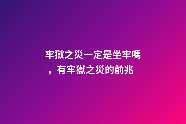 牢獄之災一定是坐牢嗎，有牢獄之災的前兆